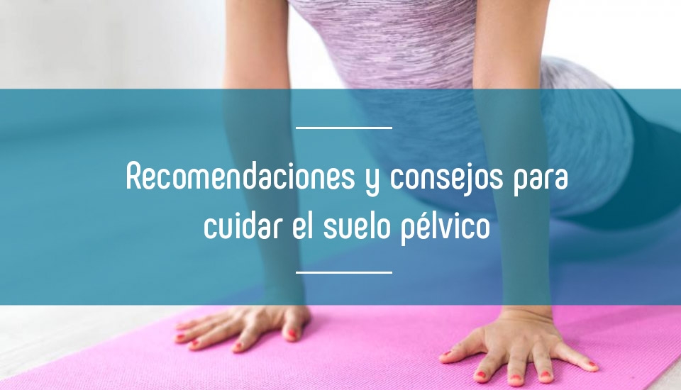 Recomendaciones y consejos para cuidar el suelo pélvico